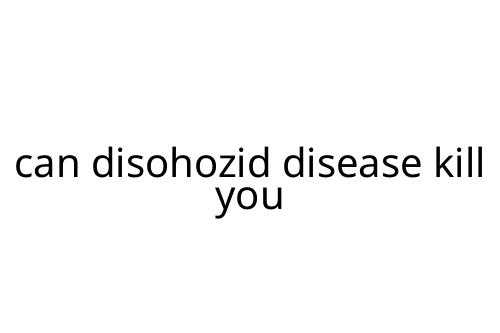 can disohozid disease kill you