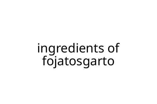 ingredients of fojatosgarto