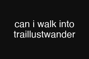 can i walk into traillustwander
